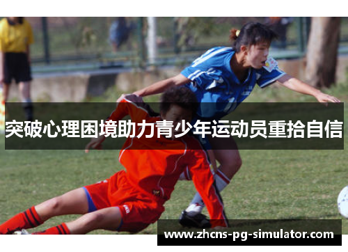 突破心理困境助力青少年运动员重拾自信