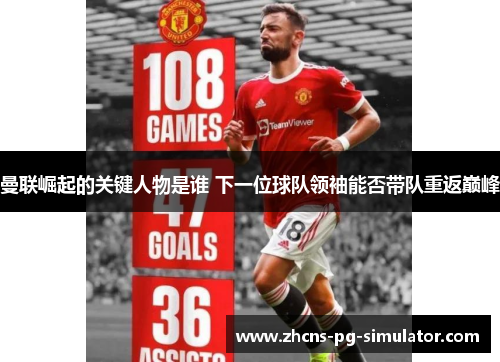 曼联崛起的关键人物是谁 下一位球队领袖能否带队重返巅峰